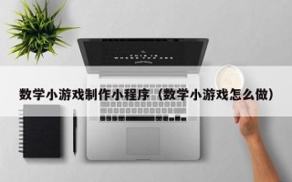 神农架数学小游戏制作小程序（数学小游戏怎么做）