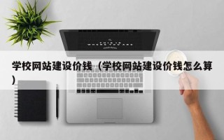神农架学校网站建设价钱（学校网站建设价钱怎么算）
