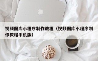 神农架视频图库小程序制作教程（视频图库小程序制作教程手机版）